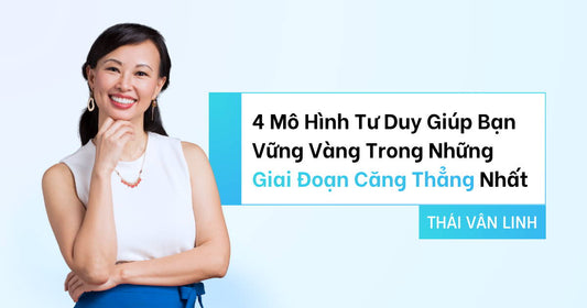 4 Mô Hình Tư Duy Giúp Bạn Vững Vàng Trong Những Giai Đoạn Căng Thẳng Nhất