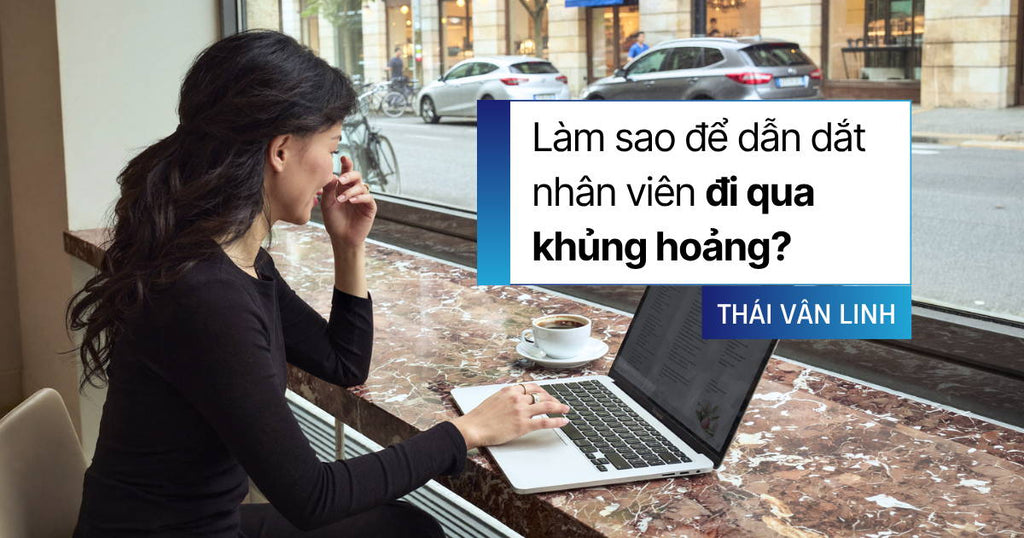 Làm Sao Để Dẫn Dắt Nhân Viên Qua Khủng Hoảng?