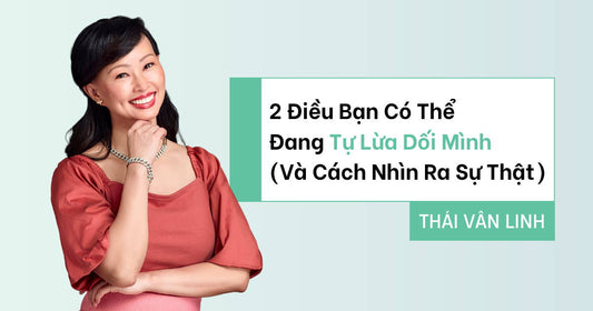 2 Điều Bạn Có Thể Đang Tự Lừa Dối Mình (Và Cách Nhìn Ra Sự Thật)