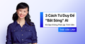 3 Cách Tư Duy Để “Bắt Sóng” AI Khi Bạn Không Phải Lập Trình Viên