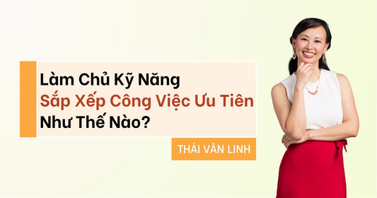 Làm Chủ Kỹ Năng Sắp Xếp Công Việc Ưu Tiên Như Thế Nào?