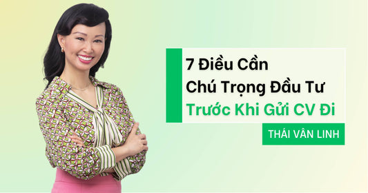 7 Điều Cần Chú Trọng Đầu Tư Trước Khi Gửi CV Đi