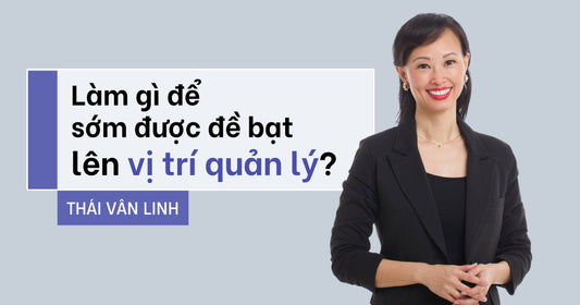 Làm Gì Để Sớm Được Đề Bạt Lên Vị Trí Quản Lý?