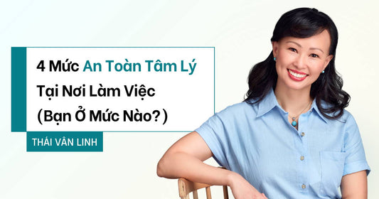 4 Mức An Toàn Tâm Lý Tại Nơi Làm Việc (Bạn Ở Mức Nào?)