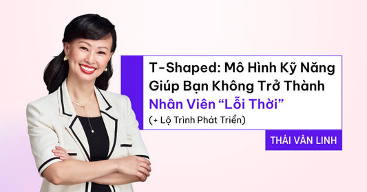 T-Shaped: Mô Hình Kỹ Năng Giúp Bạn Không Trở Thành Nhân Viên “Lỗi Thời” (+ Lộ Trình Phát Triển)