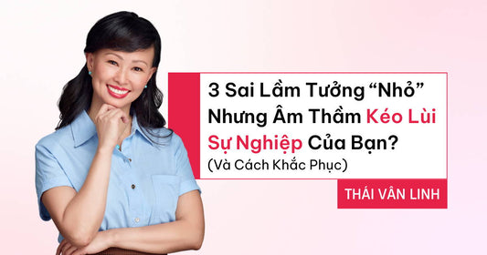 3 Sai Lầm Tưởng “Nhỏ” Nhưng Âm Thầm Kéo Lùi Sự Nghiệp Của Bạn? (Và Cách Khắc Phục)