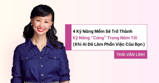 4 Kỹ Năng Mềm Sẽ Trở Thành Kỹ Năng “Cứng” Trong Năm Tới (Khi AI Đã Làm Phần Việc Của Bạn)