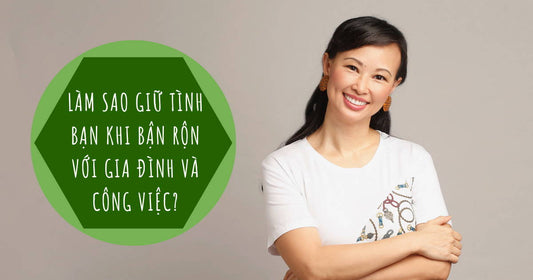 Làm Sao Giữ Vững Tình Bạn Khi Bận Rộn Với Gia Đình Và Công Việc?