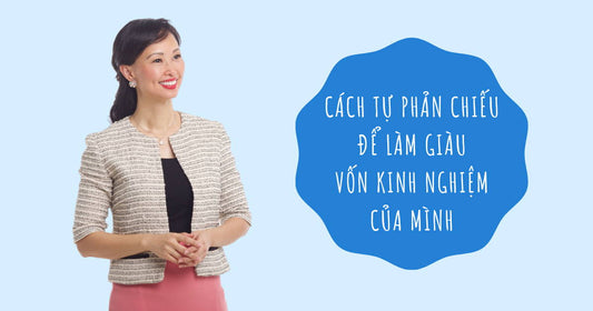 Cách Tự Phản Chiếu Để Làm Giàu Vốn Kinh Nghiệm Của Mình