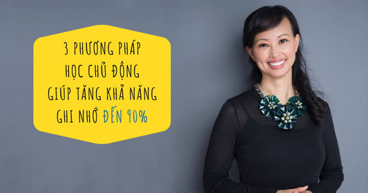 3 Phương Pháp Học Chủ Động Giúp Tăng Khả Năng Ghi Nhớ Đến 90%