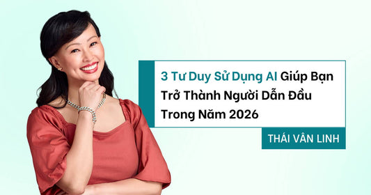 3 Tư Duy Sử Dụng AI Giúp Bạn Trở Thành Người Dẫn Đầu Trong Năm 2026
