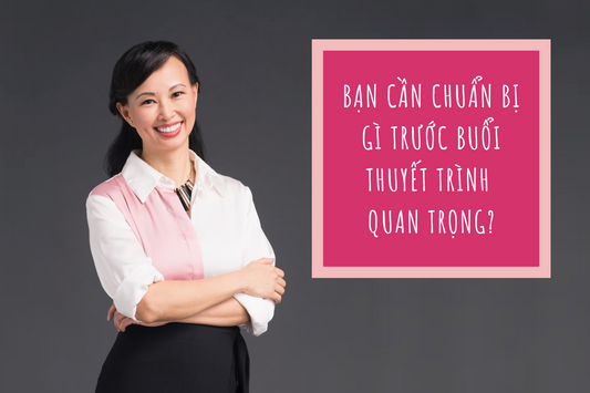 Bạn Cần Chuẩn Bị Gì Trước Buổi Thuyết Trình Quan Trọng?