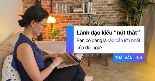 Lãnh Đạo Kiểu "Nút Thắt", Bạn Có Đang Là Rào Cản Lớn Nhất Của Đội Ngũ?