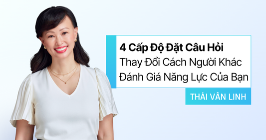 4 Cấp Độ Đặt Câu Hỏi Thay Đổi Cách Người Khác Đánh Giá Năng Lực Của Bạn