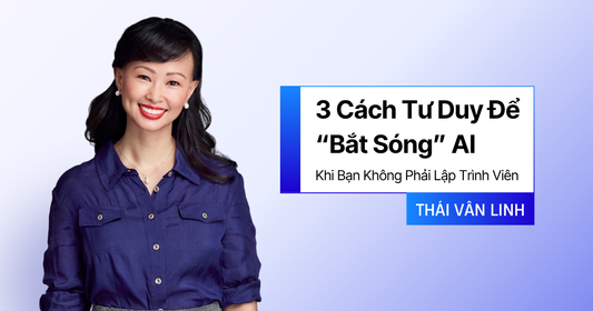 3 Cách Tư Duy Để “Bắt Sóng” AI Khi Bạn Không Phải Lập Trình Viên