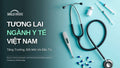 Tương Lai Ngành Y Tế Việt Nam: Tăng Trưởng, Đổi Mới và Đầu Tư